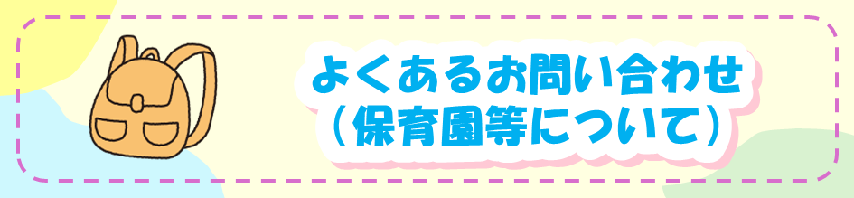 よくあるお問い合わせ（保育園等について）