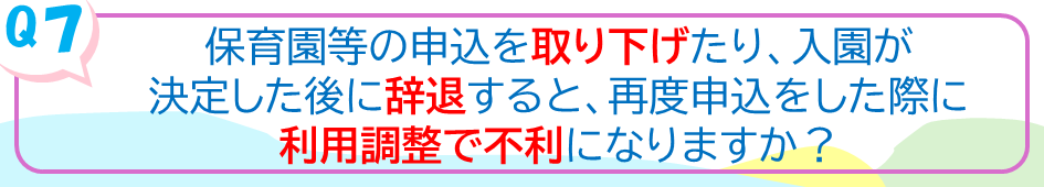 保育園等の申込を取り下げたり、入園が決定した後に辞退すると、再度申し込みをした際に利用調整で不利になりますか？