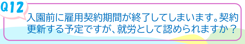 入園前に雇用契約期間が終了してしまいます。契約更新する予定ですが、就労として認められますか？