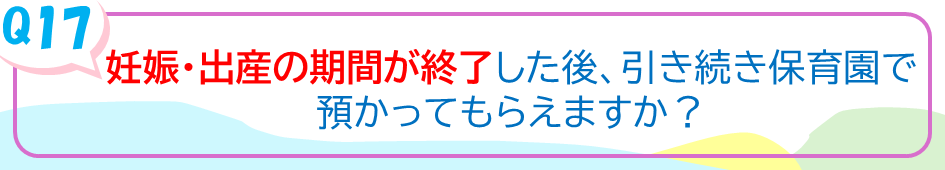 妊娠・出産の期間が終了した後、引き続き保育園で預かってもらえますか？