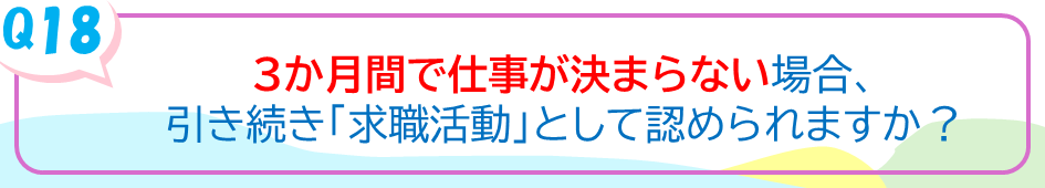 3か月で仕事が決まらない場合、引き続き「求職活動」として認められますか？