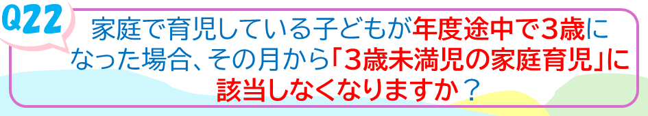 家庭で育児しているこどもが年度途中で3歳になった場合、その月から「3歳未満児の家庭育児」に該当しなくなりますか？
