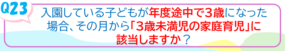 入園している子どもが年度途中で3歳になった場合、その月から「3歳未満児の家庭育児」に該当しますか？