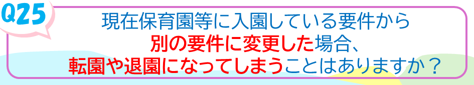 現在保育園等に入園している要件から別の要件に変更した場合、転園や退園になってしまうことはありますか？