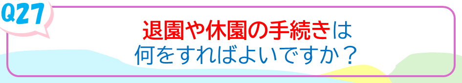 退園や休園の手続きは何をすればよいですか？