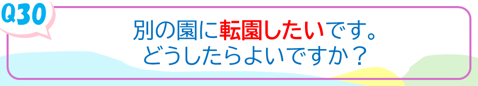 別の園に転園したいです。どうしたらよいですか？