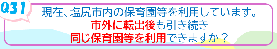 現在、塩尻市内の保育園等を利用しています。市外に転出後も引き続き同じ保育園等を利用できますか？