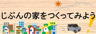 じぶんの家をつくってみよう！